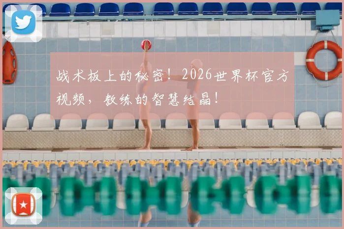 战术板上的秘密!2026世界杯官方视频,教练的智慧结晶!