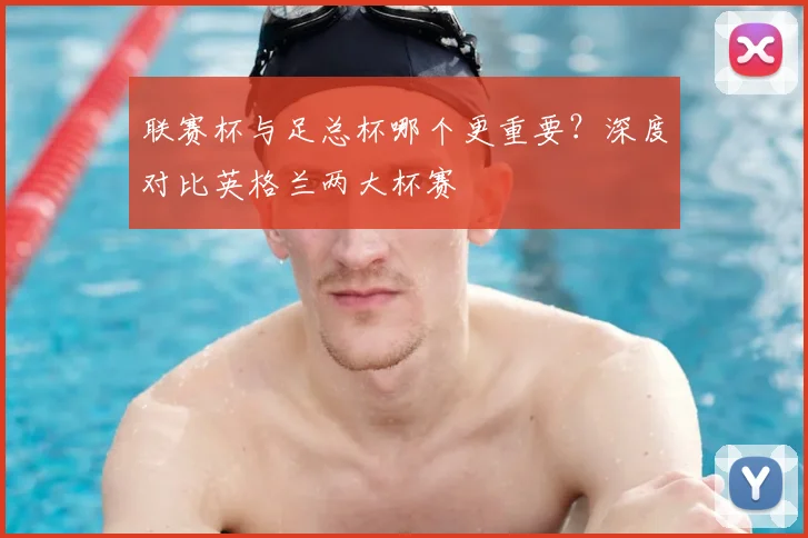 联赛杯与足总杯哪个更重要?深度对比英格兰两大杯赛