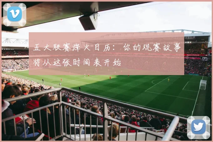 五大联赛烽火日历：你的观赛故事将从这张时间表开始