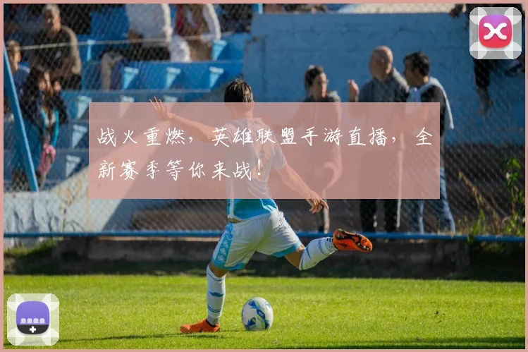 战火重燃，英雄联盟手游直播，全新赛季等你来战！