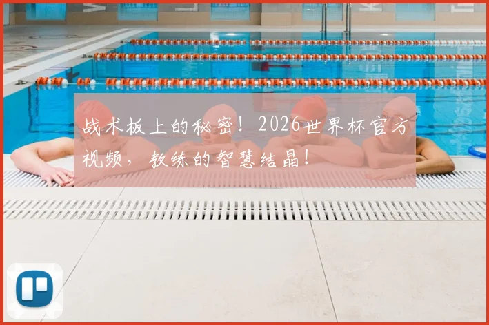 战术板上的秘密！2026世界杯官方视频，教练的智慧结晶！