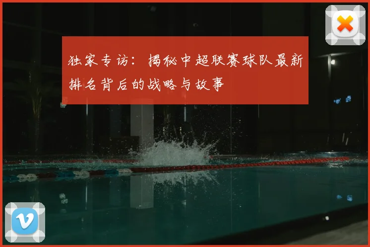 独家专访：揭秘中超联赛球队最新排名背后的战略与故事