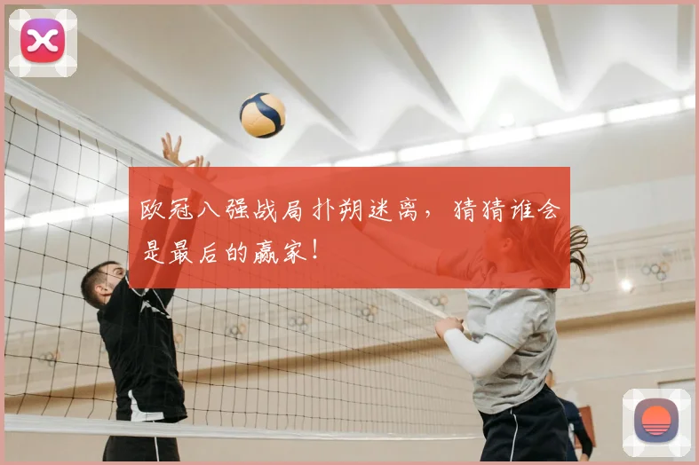 欧冠八强战局扑朔迷离，猜猜谁会是最后的赢家！