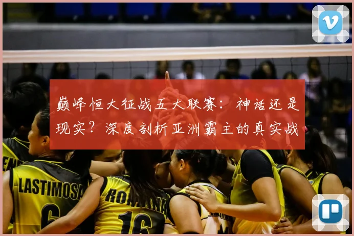 巅峰恒大征战五大联赛：神话还是现实？深度剖析亚洲霸主的真实战力