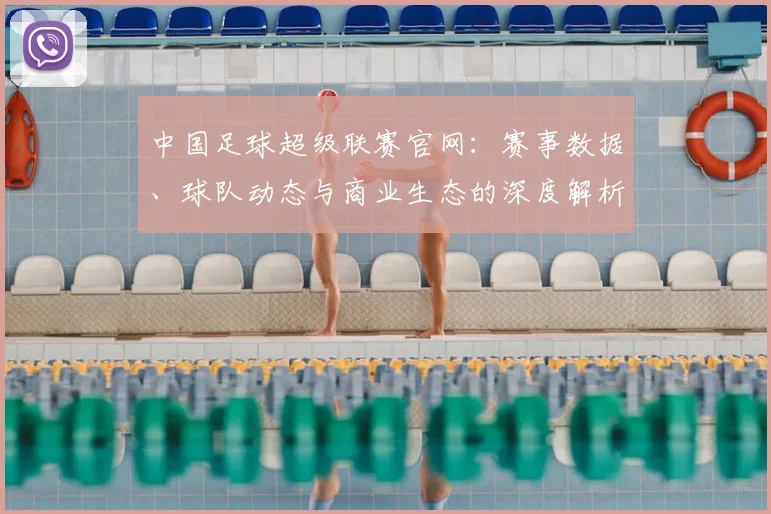 中国足球超级联赛官网：赛事数据、球队动态与商业生态的深度解析