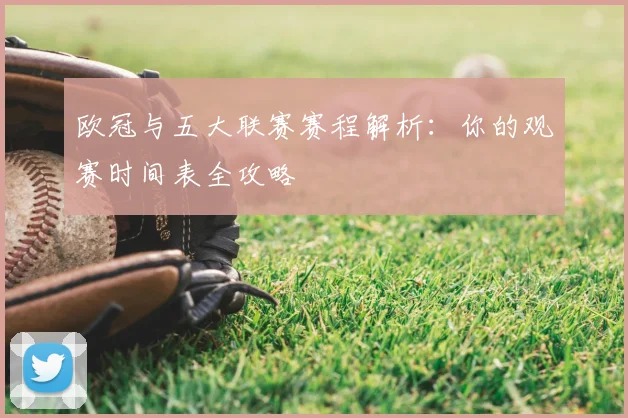 欧冠与五大联赛赛程解析：你的观赛时间表全攻略